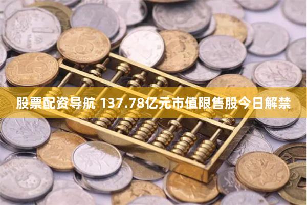 股票配资导航 137.78亿元市值限售股今日解禁