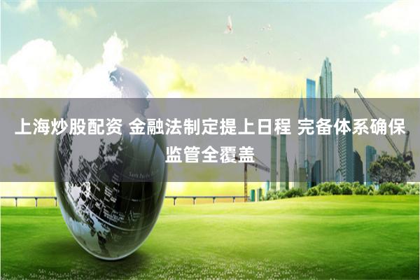 上海炒股配资 金融法制定提上日程 完备体系确保监管全覆盖