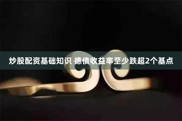 炒股配资基础知识 德债收益率至少跌超2个基点