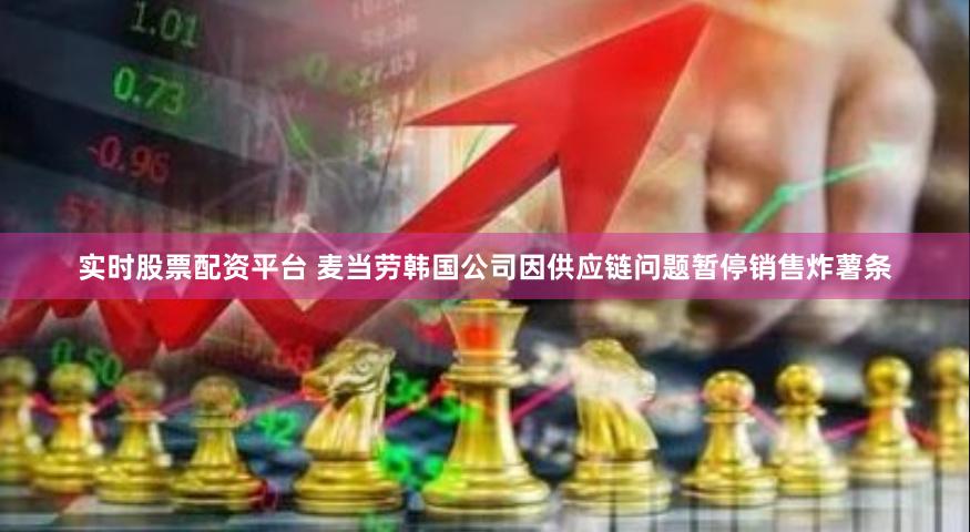 实时股票配资平台 麦当劳韩国公司因供应链问题暂停销售炸薯条