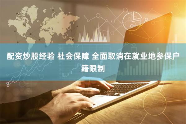配资炒股经验 社会保障 全面取消在就业地参保户籍限制