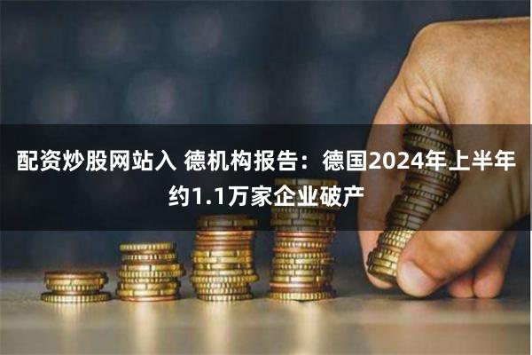 配资炒股网站入 德机构报告：德国2024年上半年约1.1万家企业破产