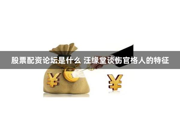 股票配资论坛是什么 汪缘堂谈伤官格人的特征