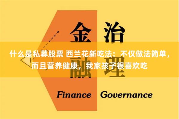 什么是私募股票 西兰花新吃法：不仅做法简单，而且营养健康，我家孩子很喜欢吃