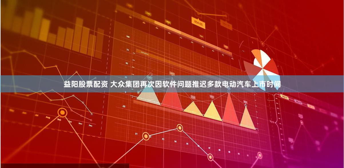 益阳股票配资 大众集团再次因软件问题推迟多款电动汽车上市时间