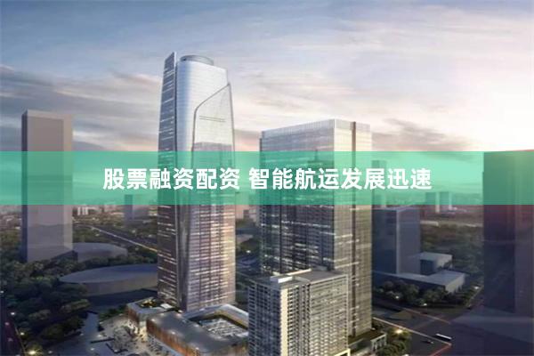 股票融资配资 智能航运发展迅速
