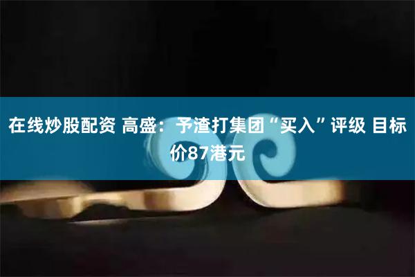 在线炒股配资 高盛：予渣打集团“买入”评级 目标价87港元