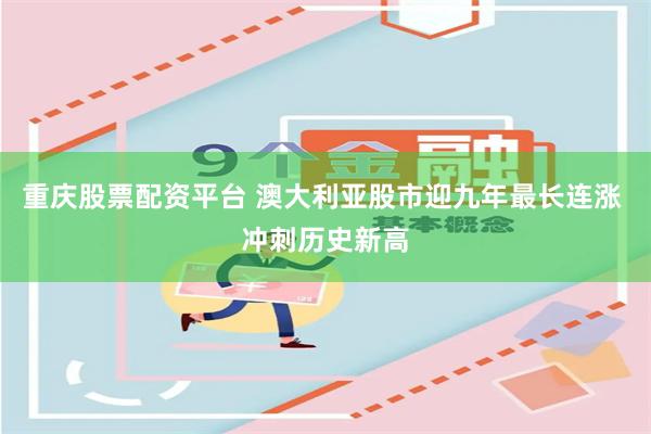 重庆股票配资平台 澳大利亚股市迎九年最长连涨 冲刺历史新高