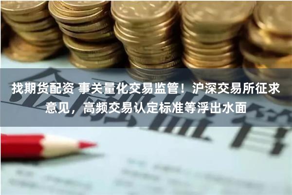 找期货配资 事关量化交易监管！沪深交易所征求意见，高频交易认定标准等浮出水面