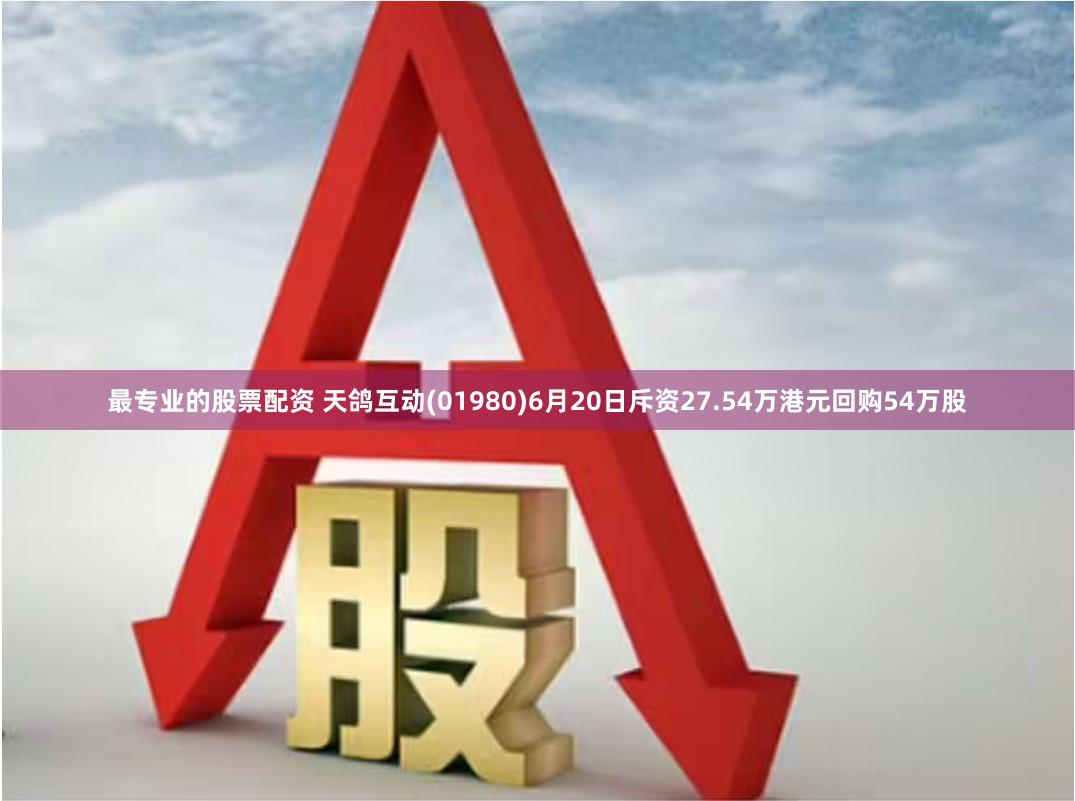 最专业的股票配资 天鸽互动(01980)6月20日斥资27.54万港元回购54万股