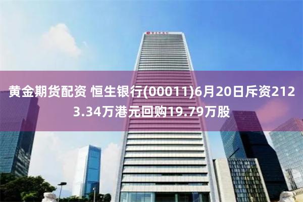 黄金期货配资 恒生银行(00011)6月20日斥资2123.34万港元回购19.79万股