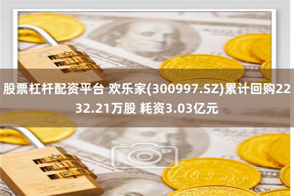股票杠杆配资平台 欢乐家(300997.SZ)累计回购2232.21万股 耗资3.03亿元