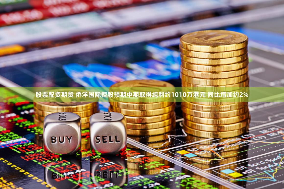 股票配资期货 侨洋国际控股预期中期取得纯利约1010万港元 同比增加约2%