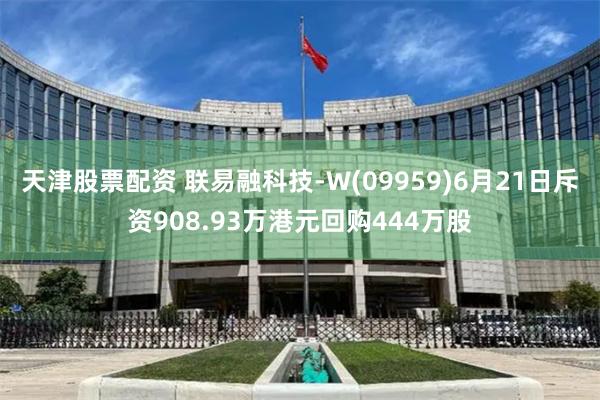 天津股票配资 联易融科技-W(09959)6月21日斥资908.93万港元回购444万股