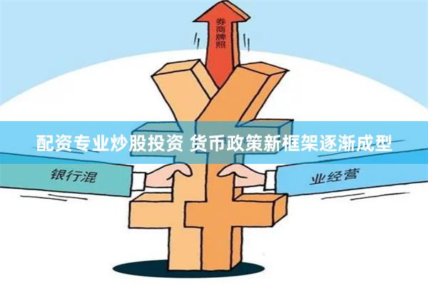 配资专业炒股投资 货币政策新框架逐渐成型