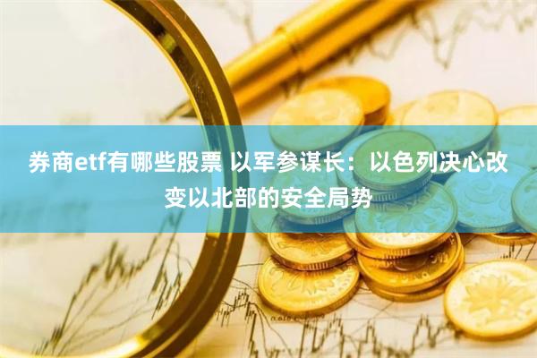 券商etf有哪些股票 以军参谋长：以色列决心改变以北部的安全局势