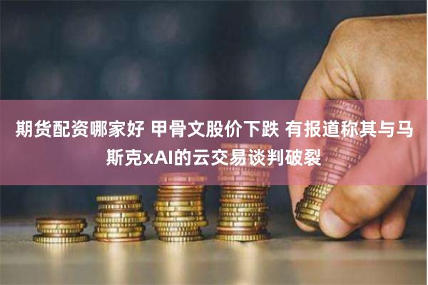 期货配资哪家好 甲骨文股价下跌 有报道称其与马斯克xAI的云交易谈判破裂