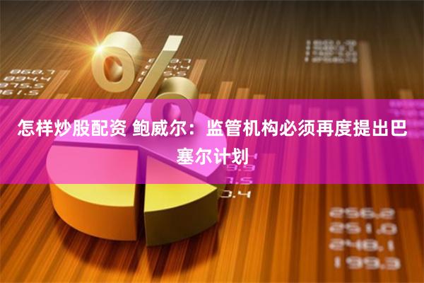 怎样炒股配资 鲍威尔：监管机构必须再度提出巴塞尔计划