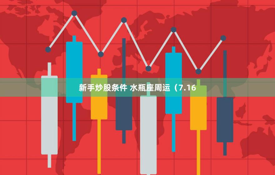 新手炒股条件 水瓶座周运（7.16