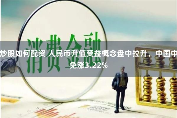 炒股如何配资 人民币升值受益概念盘中拉升，中国中免涨3.22%