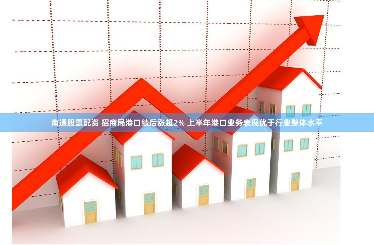 南通股票配资 招商局港口绩后涨超2% 上半年港口业务表现优于行业整体水平