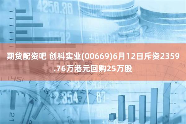期货配资吧 创科实业(00669)6月12日斥资2359.76万港元回购25万股