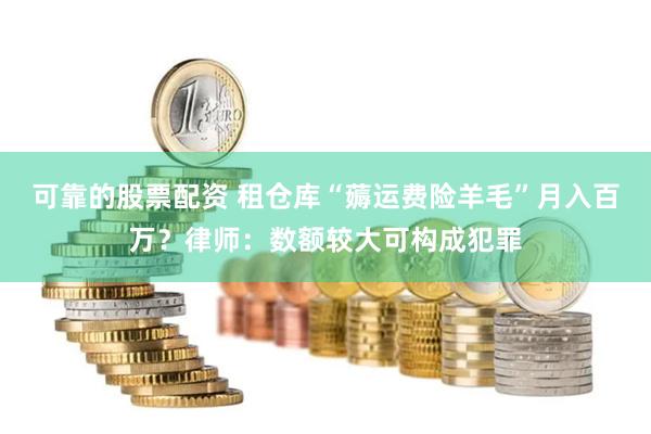 可靠的股票配资 租仓库“薅运费险羊毛”月入百万？律师：数额较大可构成犯罪