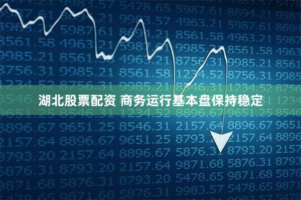 湖北股票配资 商务运行基本盘保持稳定