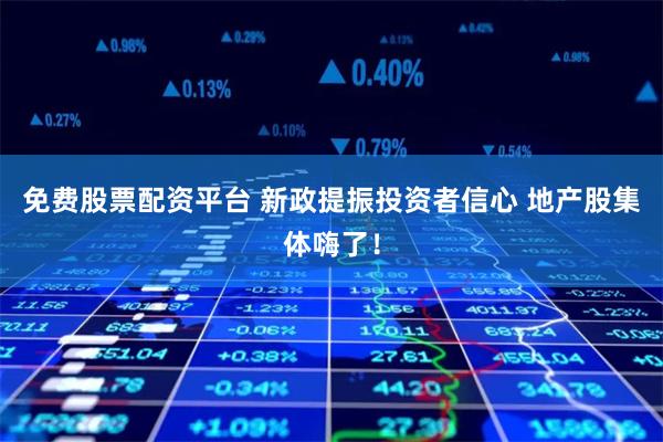 免费股票配资平台 新政提振投资者信心 地产股集体嗨了！