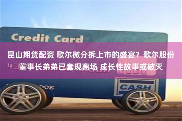 昆山期货配资 歌尔微分拆上市的盛宴？歌尔股份董事长弟弟已套现离场 成长性故事或破灭