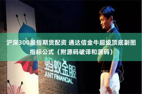 沪深300股指期货配资 通达信金牛超级顶底副图指标公式（附源码破译和源码）