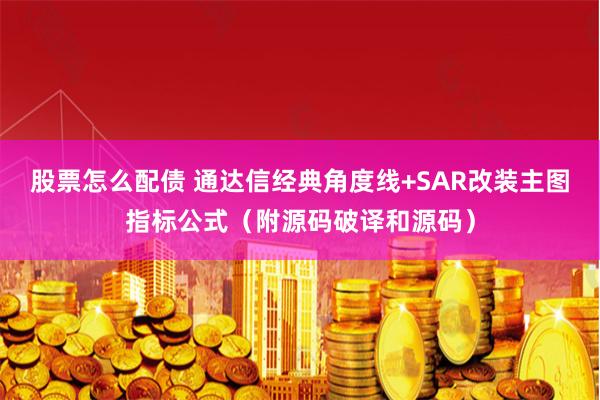 股票怎么配债 通达信经典角度线+SAR改装主图指标公式（附源码破译和源码）