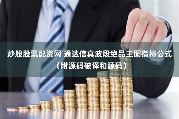 炒股股票配资网 通达信真波段绝品主图指标公式（附源码破译和源码）