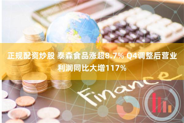 正规配资炒股 泰森食品涨超8.7% Q4调整后营业利润同比大增117%