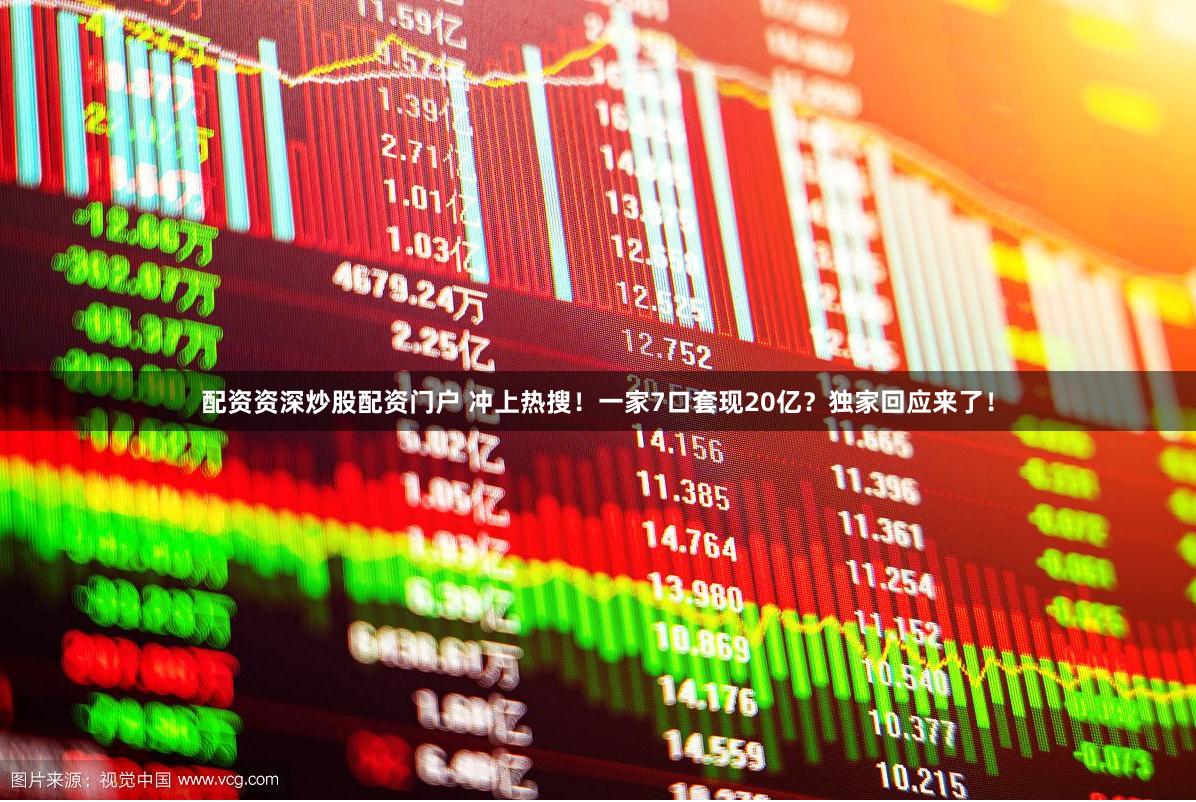 配资资深炒股配资门户 冲上热搜！一家7口套现20亿？独家回应来了！