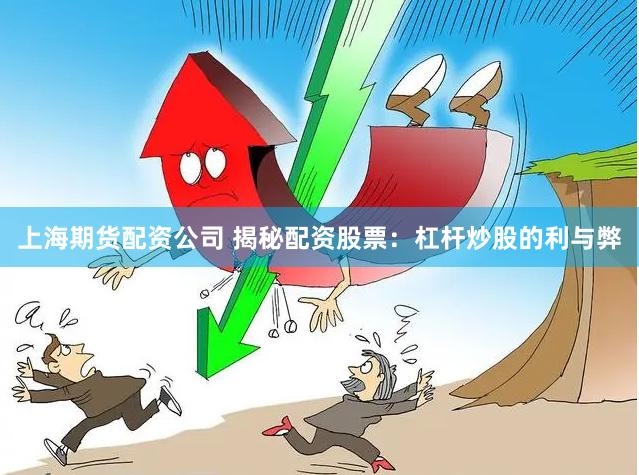 上海期货配资公司 揭秘配资股票：杠杆炒股的利与弊