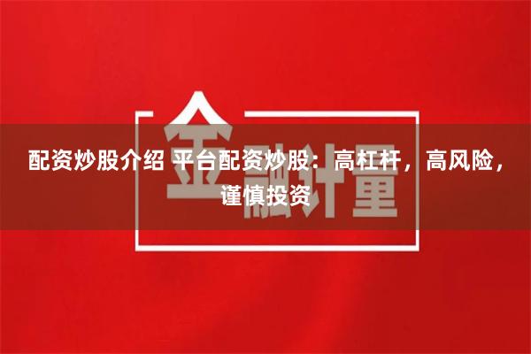 配资炒股介绍 平台配资炒股：高杠杆，高风险，谨慎投资