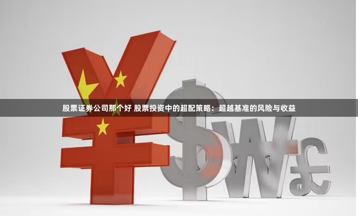 股票证券公司那个好 股票投资中的超配策略：超越基准的风险与收益