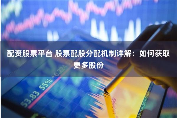 配资股票平台 股票配股分配机制详解：如何获取更多股份