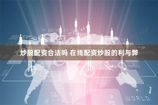 炒股配资合法吗 在线配资炒股的利与弊