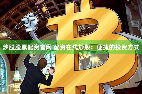 炒股股票配资官网 配资在线炒股：便捷的投资方式