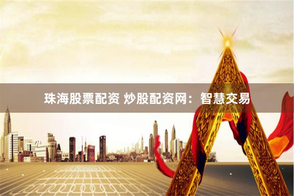 珠海股票配资 炒股配资网：智慧交易