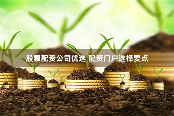 股票配资公司优选 配资门户选择要点