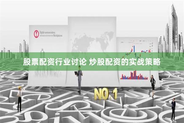 股票配资行业讨论 炒股配资的实战策略