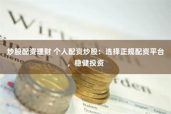 炒股配资理财 个人配资炒股：选择正规配资平台，稳健投资