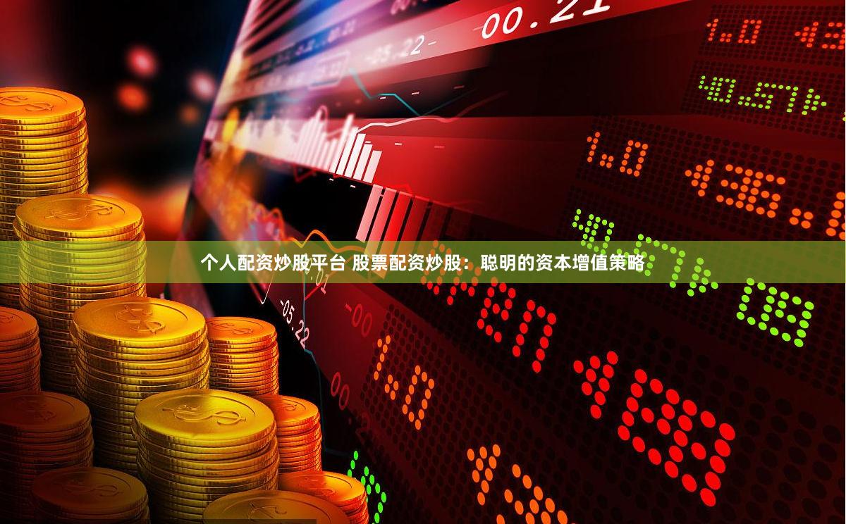 个人配资炒股平台 股票配资炒股：聪明的资本增值策略