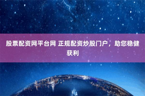 股票配资网平台网 正规配资炒股门户，助您稳健获利