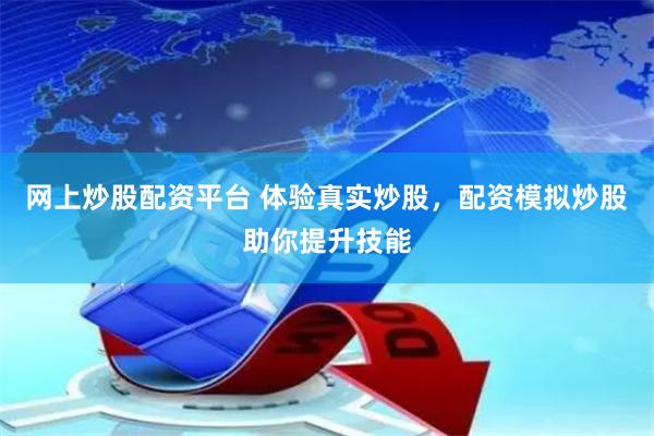 网上炒股配资平台 体验真实炒股，配资模拟炒股助你提升技能