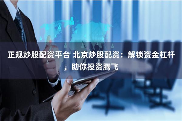 正规炒股配资平台 北京炒股配资：解锁资金杠杆，助你投资腾飞