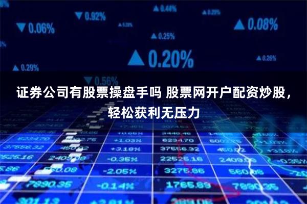 证券公司有股票操盘手吗 股票网开户配资炒股，轻松获利无压力